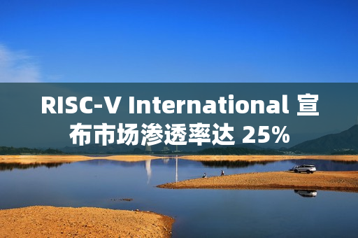 RISC-V International 宣布市场渗透率达 25% RISC-V International 宣布市场渗透率达 25%
