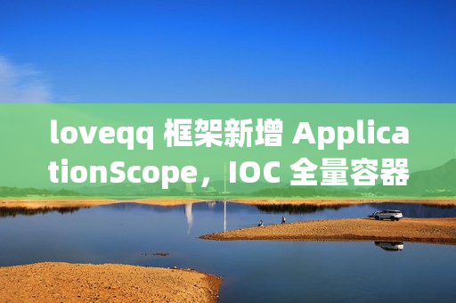 loveqq 框架新增 ApplicationScope，IOC 全量容器刷新也可保持单例