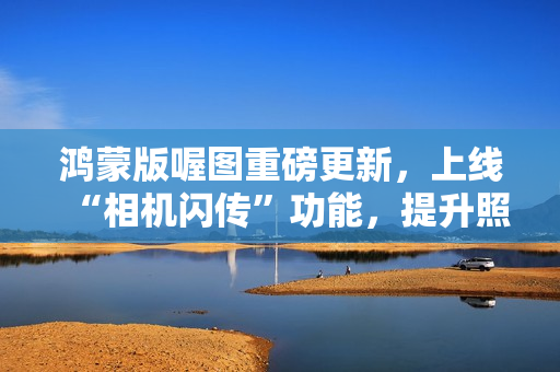 鸿蒙版喔图重磅更新,上线“相机闪传”功能,提升照片直播效率 鸿蒙版喔图重磅更新,上线“相机闪传”功能,提升照片直播效率