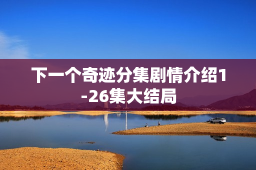 下一个奇迹分集剧情介绍1-26集大结局