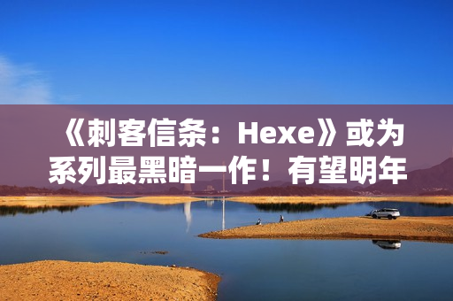 《刺客信条：Hexe》或为系列最黑暗一作！有望明年发售