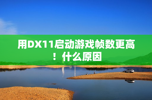 用DX11启动游戏帧数更高！什么原因