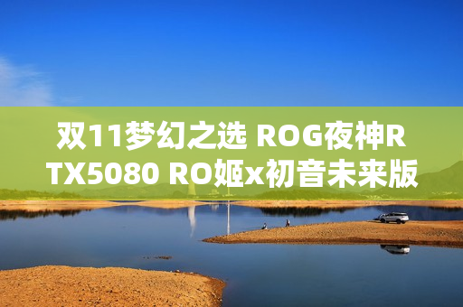 双11梦幻之选 ROG夜神RTX5080 RO姬x初音未来版显卡 双11梦幻之选 ROG夜神RTX5080 RO姬x初音未来版显卡