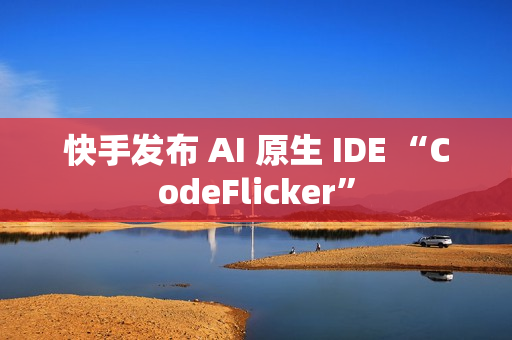 快手发布 AI 原生 IDE “CodeFlicker” 快手发布 AI 原生 IDE “CodeFlicker”