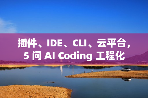 插件、IDE、CLI、云平台，5 问 AI Coding 工程化