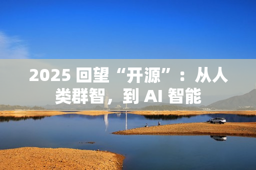 2025 回望“开源”：从人类群智，到 AI 智能