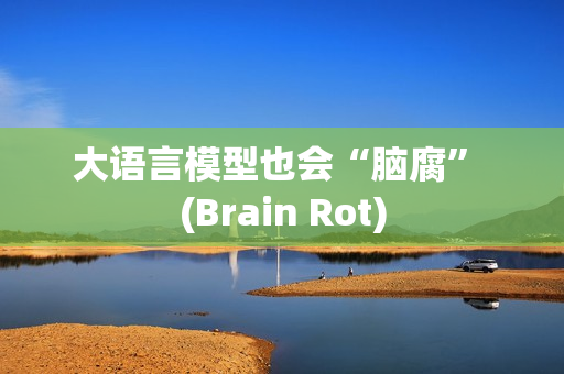大语言模型也会“脑腐” (Brain Rot)