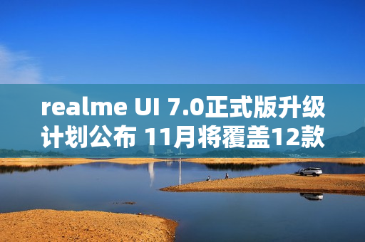 realme UI 7.0正式版升级计划公布 11月将覆盖12款机型 realme UI 7.0正式版升级计划公布 11月将覆盖12款机型