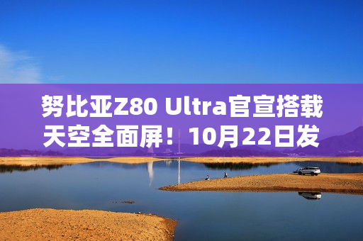努比亚Z80 Ultra官宣搭载天空全面屏！10月22日发布