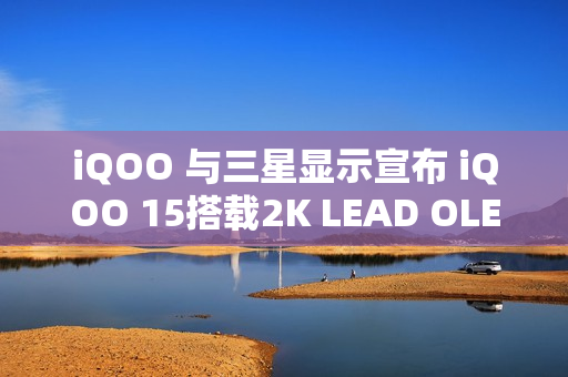 iQOO 与三星显示宣布 iQOO 15搭载2K LEAD OLED