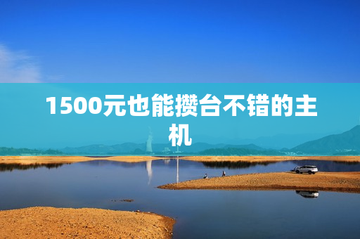 1500元也能攒台不错的主机