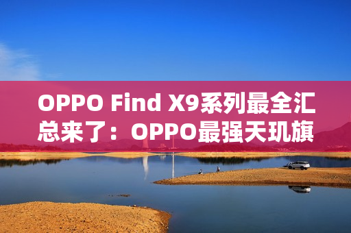 OPPO Find X9系列最全汇总来了：OPPO最强天玑旗舰