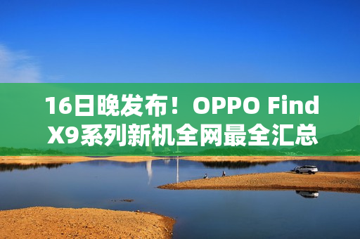 16日晚发布！OPPO Find X9系列新机全网最全汇总来了