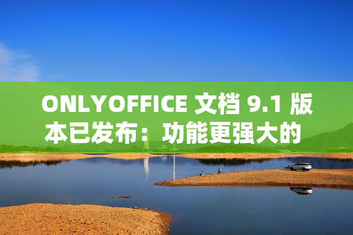 ONLYOFFICE 文档 9.1 版本已发布：功能更强大的 PDF 编辑器，支持密文功能等多项优化