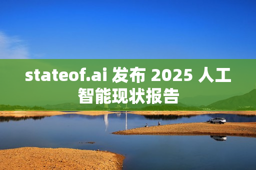 stateof.ai 发布 2025 人工智能现状报告 stateof.ai 发布 2025 人工智能现状报告