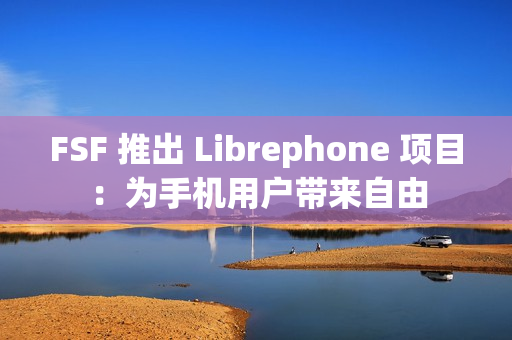 FSF 推出 Librephone 项目：为手机用户带来自由