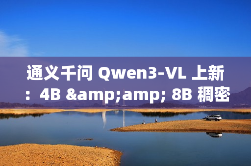 通义千问 Qwen3-VL 上新：4B &amp; 8B 稠密模型