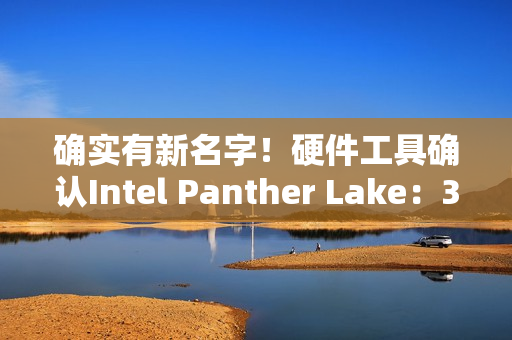 确实有新名字！硬件工具确认Intel Panther Lake：3个系列12个版本