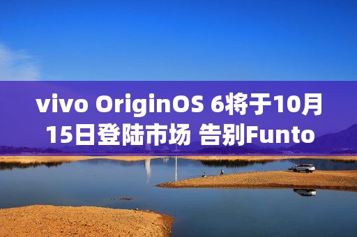 vivo OriginOS 6将于10月15日登陆市场 告别FuntouchOS vivo OriginOS 6将于10月15日登陆市场 告别FuntouchOS
