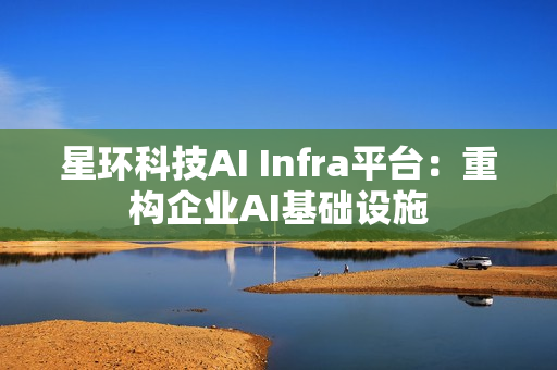 星环科技AI Infra平台：重构企业AI基础设施