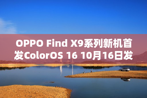 OPPO Find X9系列新机首发ColorOS 16 10月16日发布