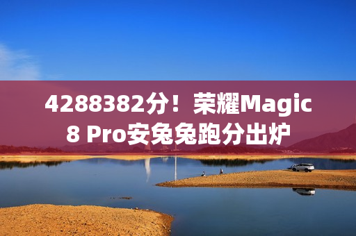 4288382分！荣耀Magic8 Pro安兔兔跑分出炉