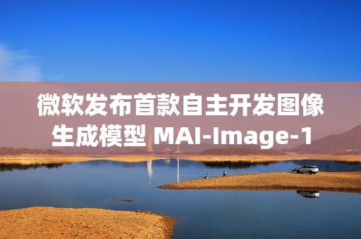 微软发布首款自主开发图像生成模型 MAI-Image-1