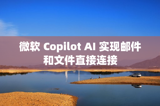 微软 Copilot AI 实现邮件和文件直接连接