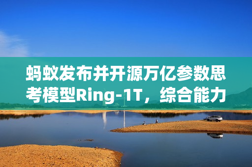 蚂蚁发布并开源万亿参数思考模型Ring-1T，综合能力逼近GPT-5