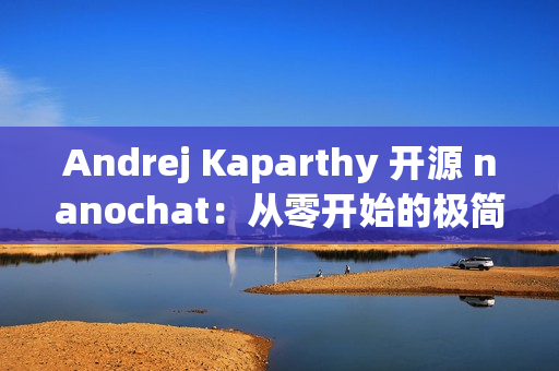 Andrej Kaparthy 开源 nanochat：从零开始的极简全栈训练/推理方案