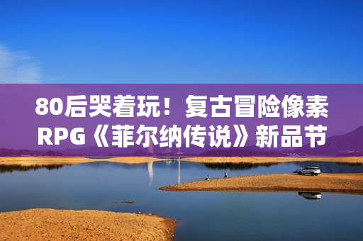 80后哭着玩!复古冒险像素RPG《菲尔纳传说》新品节免费试玩! 80后哭着玩!复古冒险像素RPG《菲尔纳传说》新品节免费试玩!
