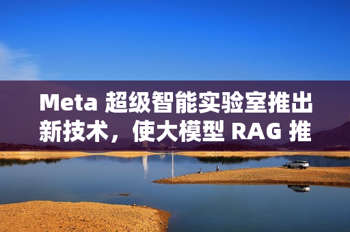 Meta 超级智能实验室推出新技术，使大模型 RAG 推理速度提升 30 倍
