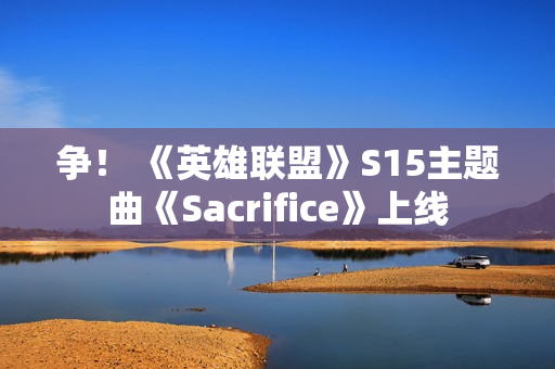 争! 《英雄联盟》S15主题曲《Sacrifice》上线 争! 《英雄联盟》S15主题曲《Sacrifice》上线