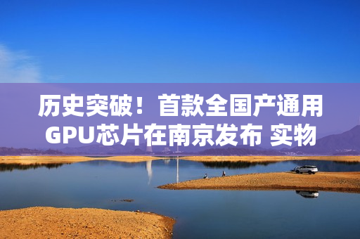 历史突破！首款全国产通用GPU芯片在南京发布 实物曝光