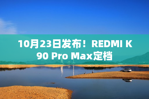 10月23日发布!REDMI K90 Pro Max定档 10月23日发布!REDMI K90 Pro Max定档