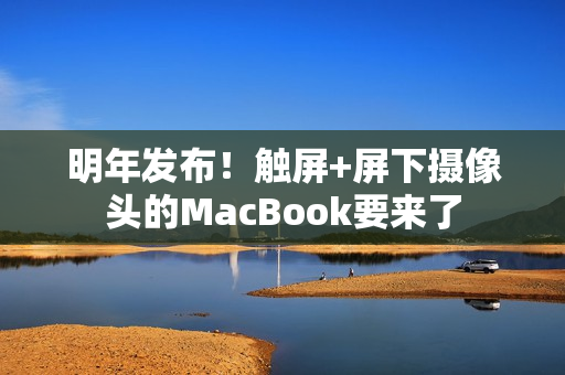 明年发布！触屏+屏下摄像头的MacBook要来了