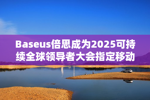 Baseus倍思成为2025可持续全球领导者大会指定移动电源品牌