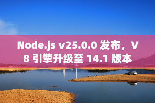 Node.js v25.0.0 发布，V8 引擎升级至 14.1 版本