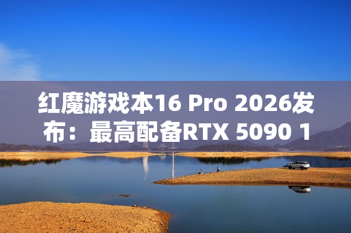 红魔游戏本16 Pro 2026发布：最高配备RTX 5090 14999元起