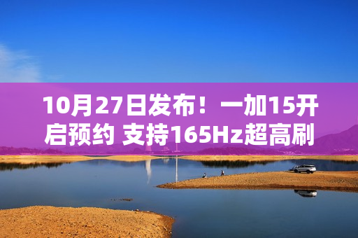 10月27日发布！一加15开启预约 支持165Hz超高刷新率