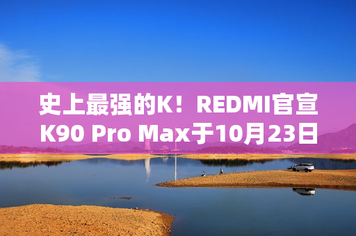 史上最强的K！REDMI官宣K90 Pro Max于10月23日发布