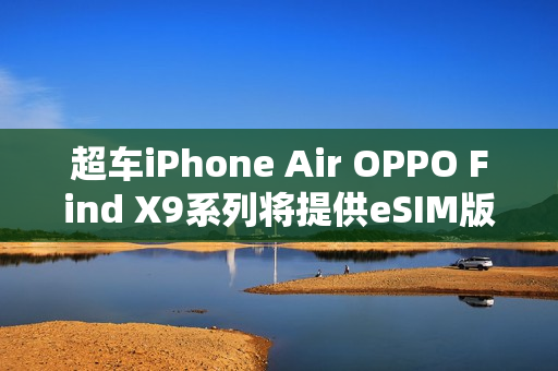 超车iPhone Air OPPO Find X9系列将提供eSIM版本