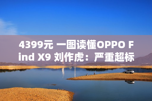 4399元 一图读懂OPPO Find X9 刘作虎：严重超标的标准版