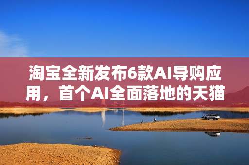 淘宝全新发布6款AI导购应用，首个AI全面落地的天猫双11来了！