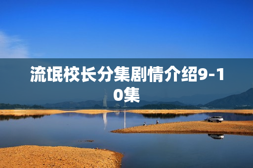 流氓校长分集剧情介绍9-10集 流氓校长分集剧情介绍9-10集