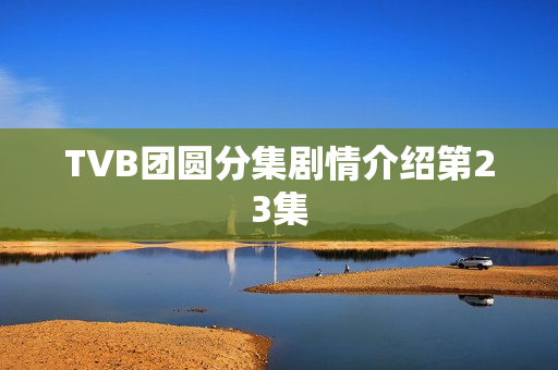 TVB团圆分集剧情介绍第23集
