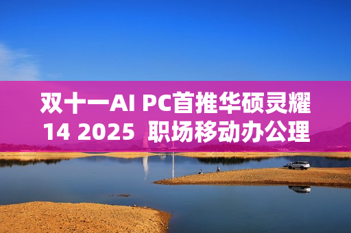 双十一AI PC首推华硕灵耀14 2025  职场移动办公理想之选
