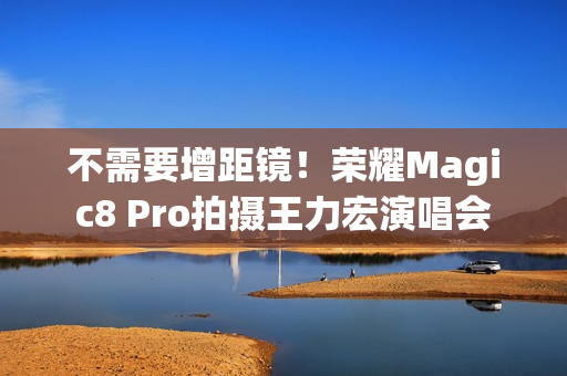 不需要增距镜！荣耀Magic8 Pro拍摄王力宏演唱会