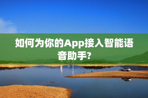 如何为你的App接入智能语音助手?
