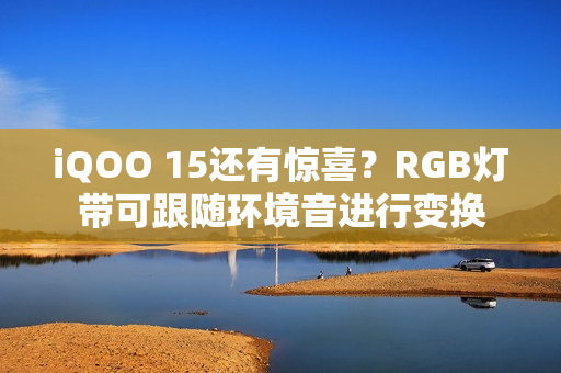 iQOO 15还有惊喜？RGB灯带可跟随环境音进行变换